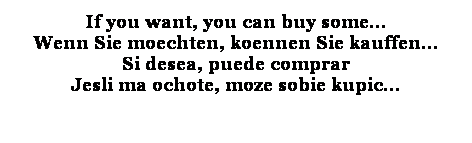 Cuadro de texto: If you want, you can buy some 
Wenn Sie moechten, koennen Sie kauffen 
Si desea, puede comprar 
Jesli ma ochote, moze sobie kupic

